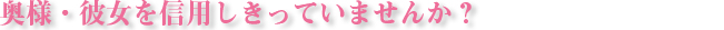奥様・彼女を信用しきっていませんか?