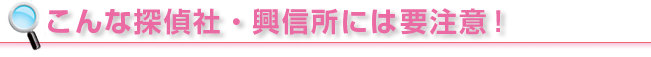 こんな探偵社・興信所には要注意！！